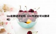 ins能翻译评论吗（ins中评论可以翻译吗）