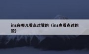 ins在哪儿看点过赞的（ins查看点过的赞）