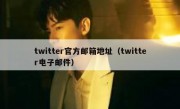 twitter官方邮箱地址（twitter电子邮件）