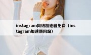 instagram网络加速器免费（instagram加速器网站）