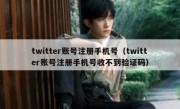 twitter账号注册手机号（twitter账号注册手机号收不到验证码）