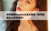 地铁跑酷facebook怎么获得（地铁跑酷怎么获得金币）