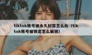 tiktok账号被永久封禁怎么办（tiktok账号被锁定怎么解锁）