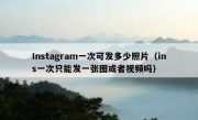 Instagram一次可发多少照片（ins一次只能发一张图或者视频吗）