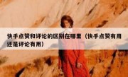 快手点赞和评论的区别在哪里（快手点赞有用还是评论有用）