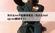 为什么ins只能翻译英文（为什么instagram翻译不了）