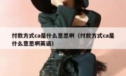 付款方式ca是什么意思啊（付款方式ca是什么意思啊英语）