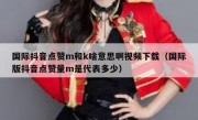 国际抖音点赞m和k啥意思啊视频下载（国际版抖音点赞量m是代表多少）