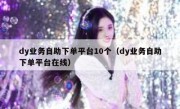 dy业务自助下单平台10个（dy业务自助下单平台在线）