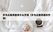 华为云服务器有什么作用（华为云服务器的作用）