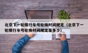 北京下一轮限行车号轮换时间规定（北京下一轮限行车号轮换时间规定是多少）