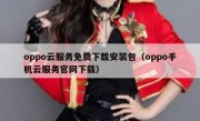 oppo云服务免费下载安装包（oppo手机云服务官网下载）