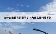 为什么推特有的看不了（为什么推特看不到）