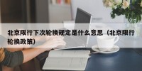 北京限行下次轮换规定是什么意思（北京限行轮换政策）
