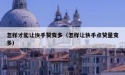 怎样才能让快手赞变多（怎样让快手点赞量变多）