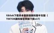tiktok下载安卓最新版国际版中文版（TIKTOK国际版官网版下载v17）