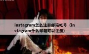 instagram怎么注册邮箱帐号（instagram什么邮箱可以注册）