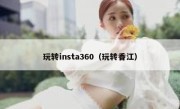 玩转insta360（玩转香江）