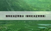 推特无法正常显示（推特无法正常使用）