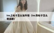 Ins上帖子怎么加外链（ins发帖子怎么带话题）