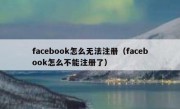 facebook怎么无法注册（facebook怎么不能注册了）