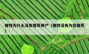 推特为什么没有推荐用户（推特没有为你推荐）