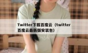 Twitter下载百度云（twitter百度云最新版安装包）