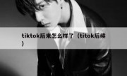 tiktok后来怎么样了（titok后续）