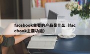 facebook主要的产品是什么（facebook主要功能）