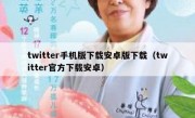 twitter手机版下载安卓版下载（twitter官方下载安卓）