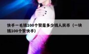 快手一毛钱100个赞是多少钱人民币（一块钱100个赞快手）
