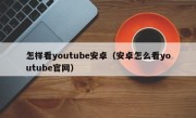 怎样看youtube安卓（安卓怎么看youtube官网）