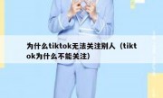 为什么tiktok无法关注别人（tiktok为什么不能关注）