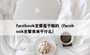 facebook主要是干嘛的（facebook主要用来干什么）