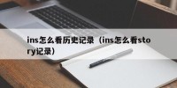 ins怎么看历史记录（ins怎么看story记录）