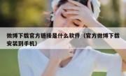 微博下载官方链接是什么软件（官方微博下载安装到手机）
