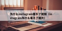 为什么instagram看不了视频（instagram为什么看不了图片）