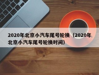 2020年北京小汽车尾号轮换（2020年北京小汽车尾号轮换时间）