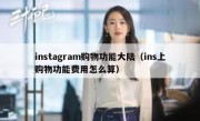 instagram购物功能大陆（ins上购物功能费用怎么算）