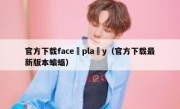 官方下载face pla y（官方下载最新版本蝙蝠）