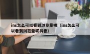 ins怎么可以看到浏览量呢（ins怎么可以看到浏览量呢抖音）