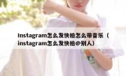 Instagram怎么发快拍怎么带音乐（instagram怎么发快拍@别人）