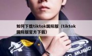 如何下载tiktok国际版（tiktok国际版官方下载）