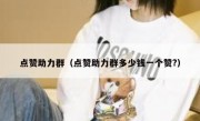 点赞助力群（点赞助力群多少钱一个赞?）