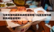 马斯克推特最新新闻报道视频（马斯克推特最新新闻报道视频）