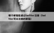 哪个邮箱能通过twitter注册（twitter可以注册的邮箱）