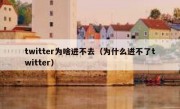 twitter为啥进不去（为什么进不了twitter）