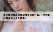 快手播放量高点赞却很少是为什么?（快手播放量多赞少怎么回事）