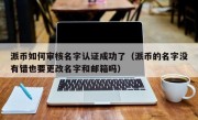 派币如何审核名字认证成功了（派币的名字没有错也要更改名字和邮箱吗）