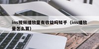 ins视频播放量有收益吗知乎（ins播放量怎么算）